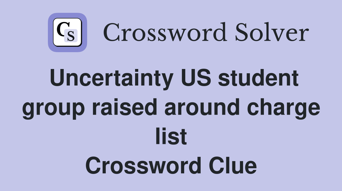 Uncertainty US student group raised around charge list Crossword Clue