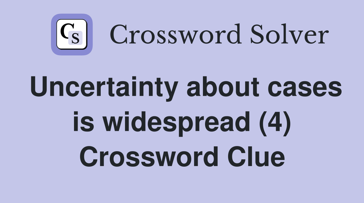 Uncertainty about cases is widespread (4) Crossword Clue