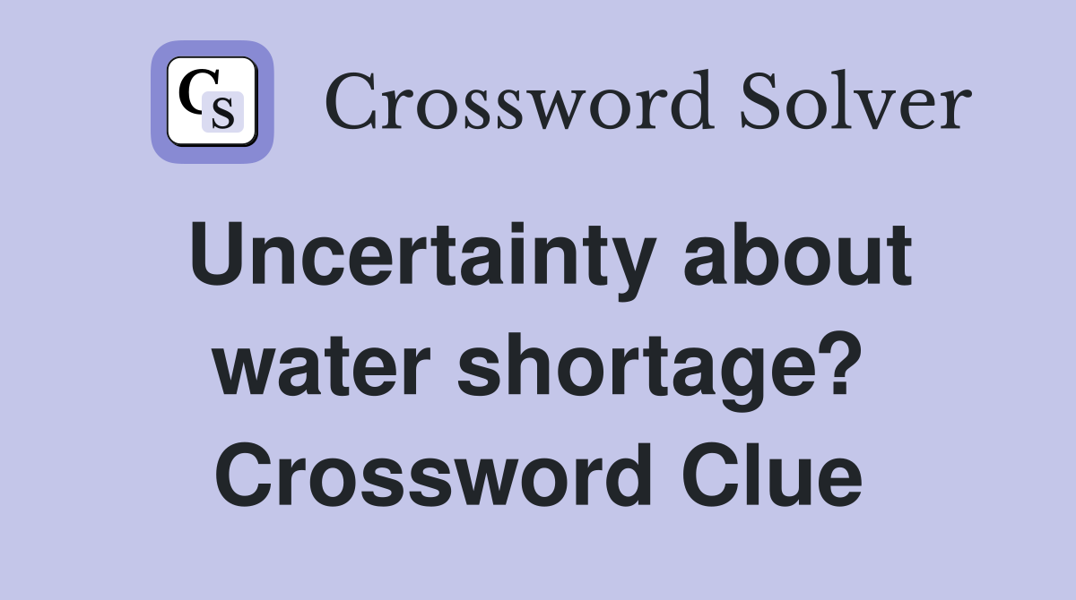 Uncertainty about water shortage? Crossword Clue