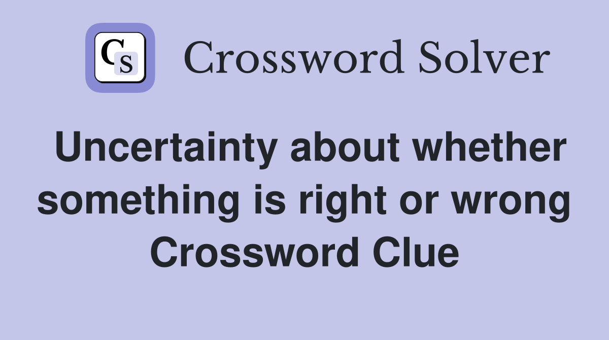 Uncertainty about whether something is right or wrong Crossword Clue