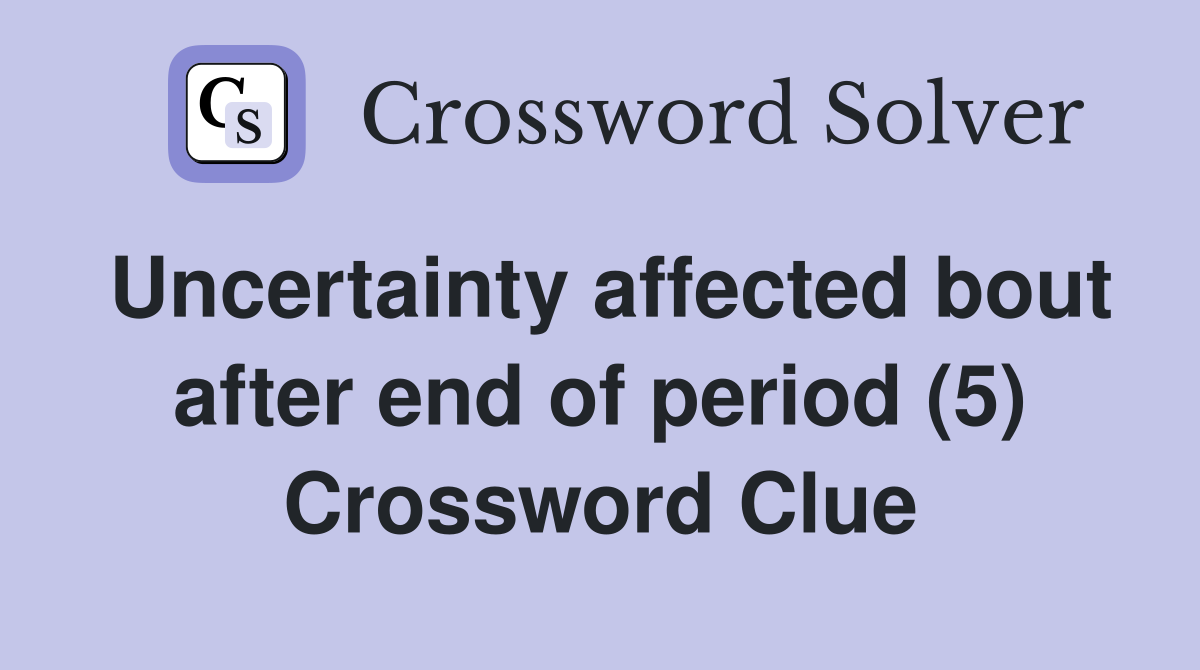 Uncertainty affected bout after end of period (5) Crossword Clue