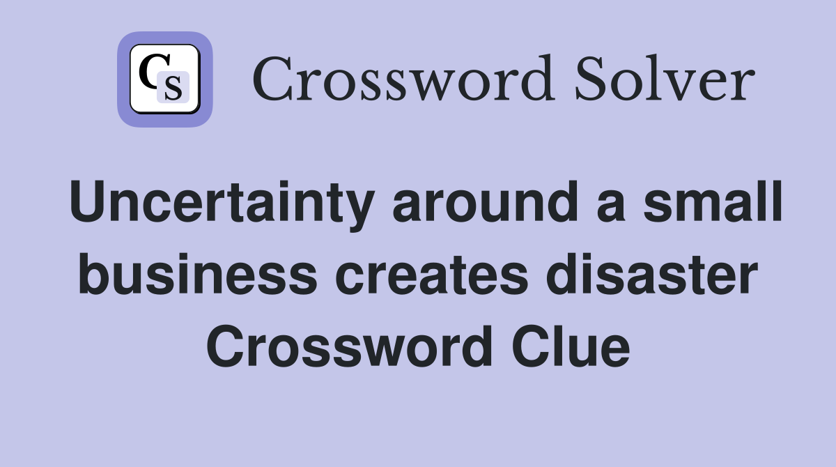 Uncertainty around a small business creates disaster Crossword Clue