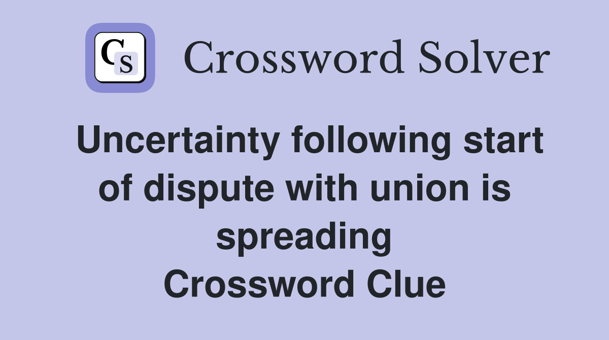 Uncertainty following start of dispute with union is spreading Crossword Clue