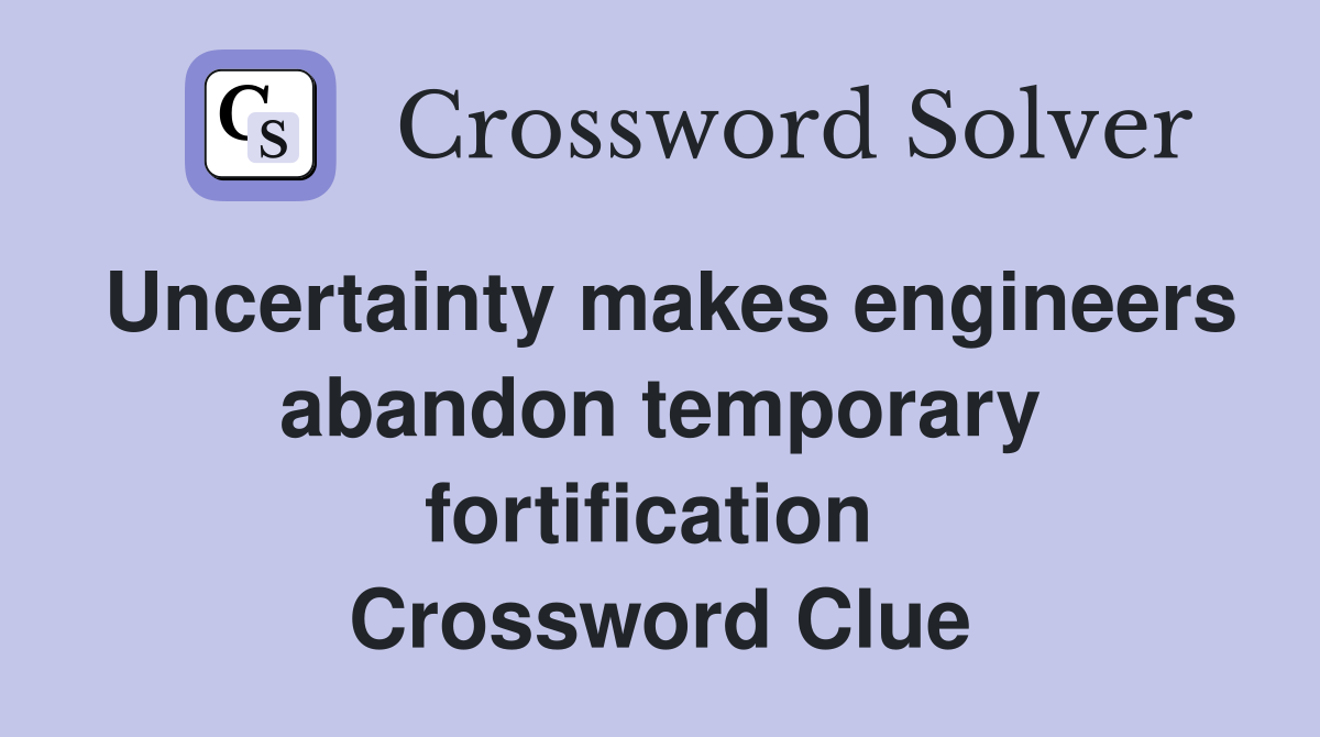 Uncertainty makes engineers abandon temporary fortification  Crossword Clue