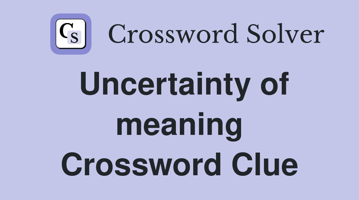 Uncertainty of meaning Crossword Clue