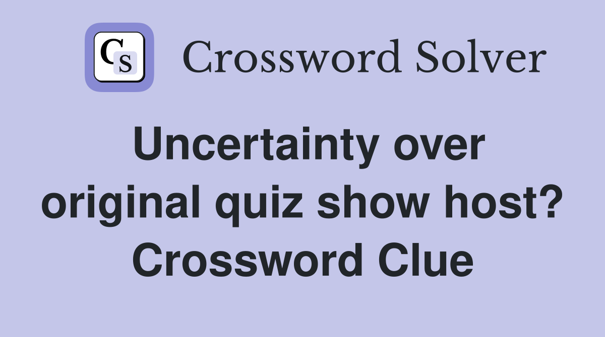 Uncertainty over original quiz show host? Crossword Clue