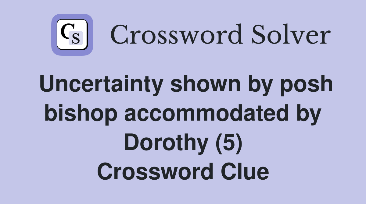 Uncertainty shown by posh bishop accommodated by Dorothy (5) Crossword Clue