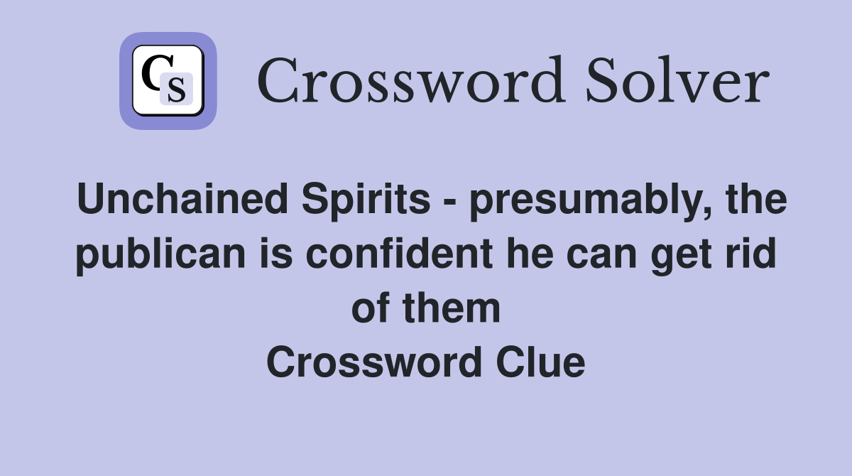 Unchained Spirits - presumably, the publican is confident he can get rid of them Crossword Clue