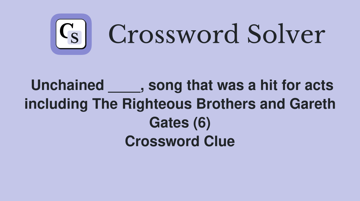 Unchained ____, song that was a hit for acts including The Righteous Brothers and Gareth Gates (6) Crossword Clue