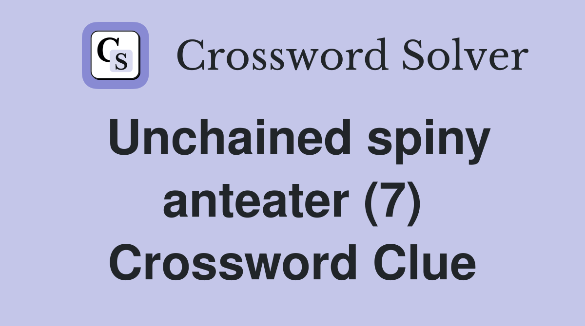 Unchained spiny anteater (7) Crossword Clue