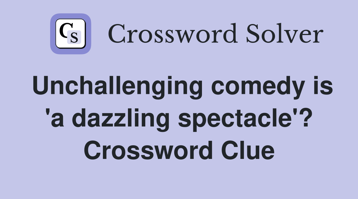 Unchallenging comedy is 'a dazzling spectacle'? Crossword Clue