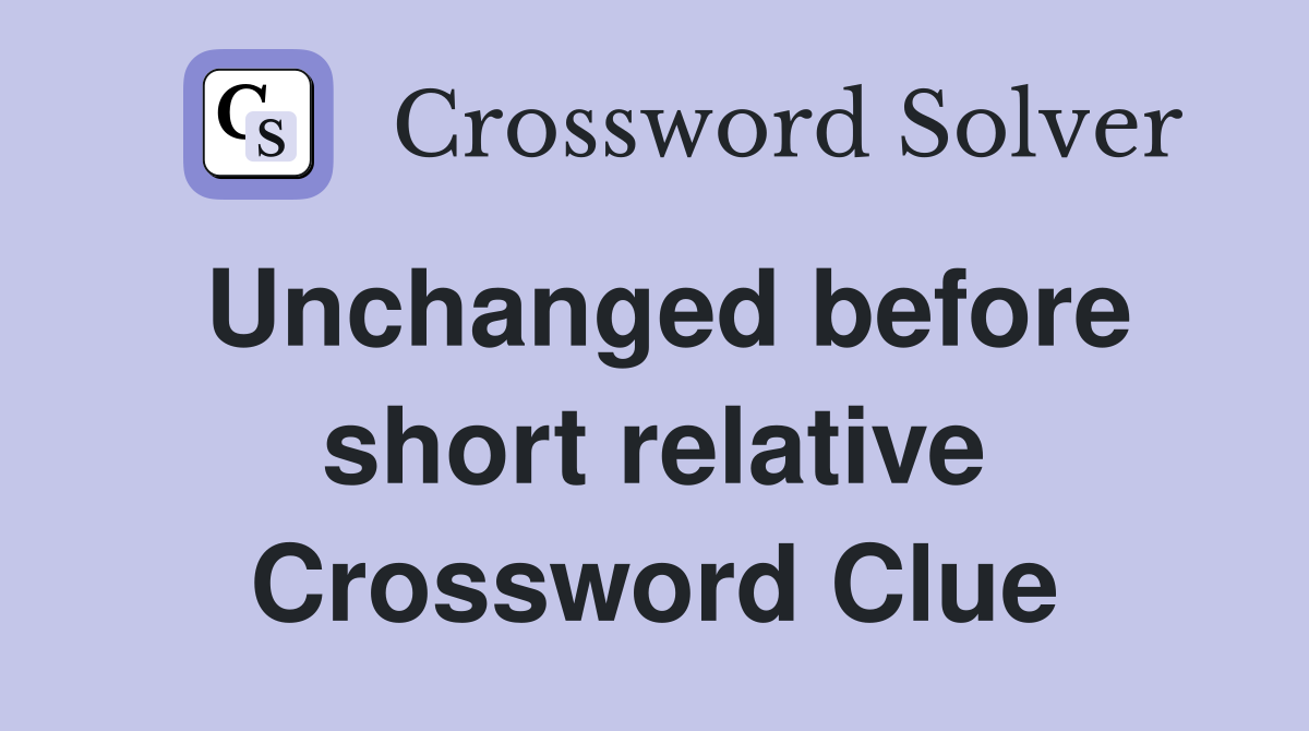 Unchanged before short relative Crossword Clue