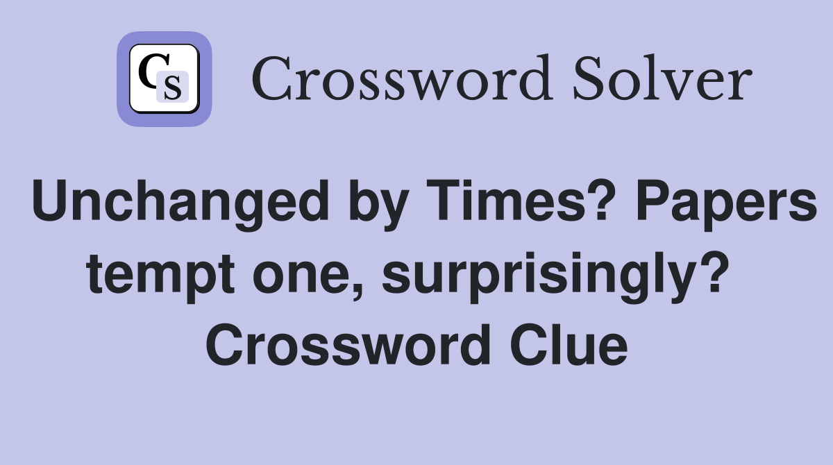Unchanged by Times? Papers tempt one, surprisingly?  Crossword Clue