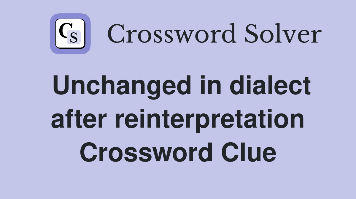 Unchanged in dialect after reinterpretation Crossword Clue