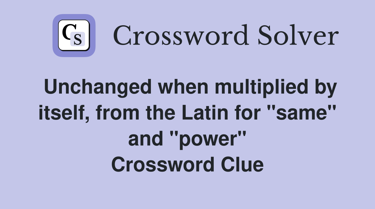 Unchanged when multiplied by itself, from the Latin for "same" and "power" Crossword Clue