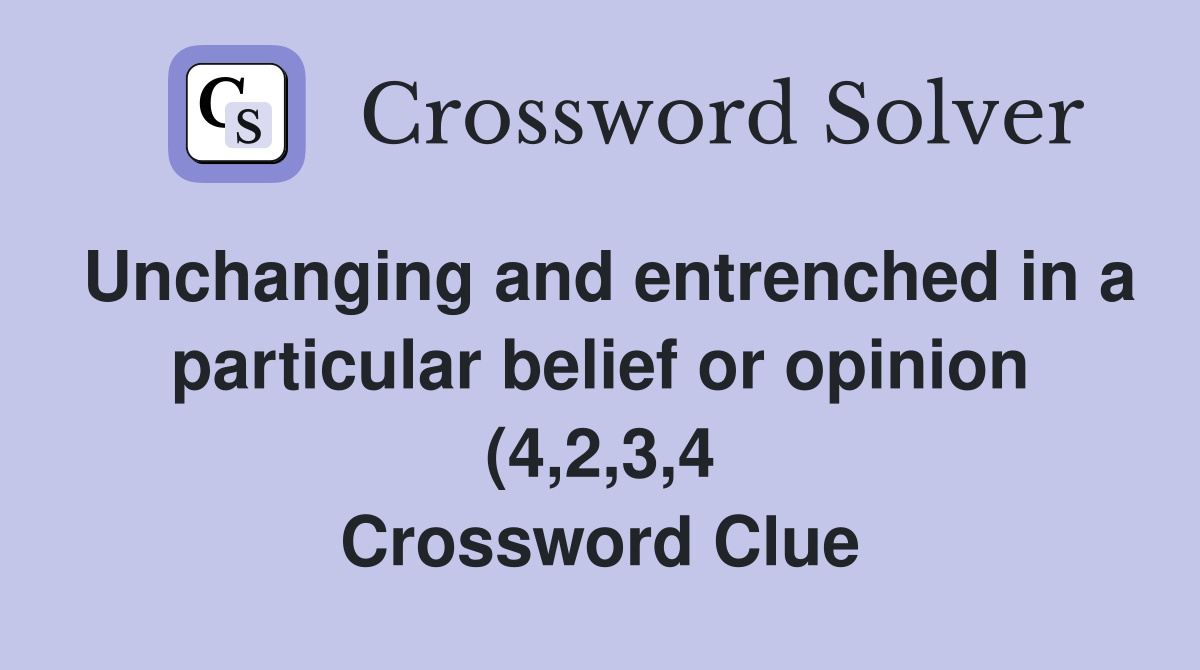 Unchanging and entrenched in a particular belief or opinion (4 2 3 4 Unchanging and entrenched in a particular belief or opinion (4 2 3 4