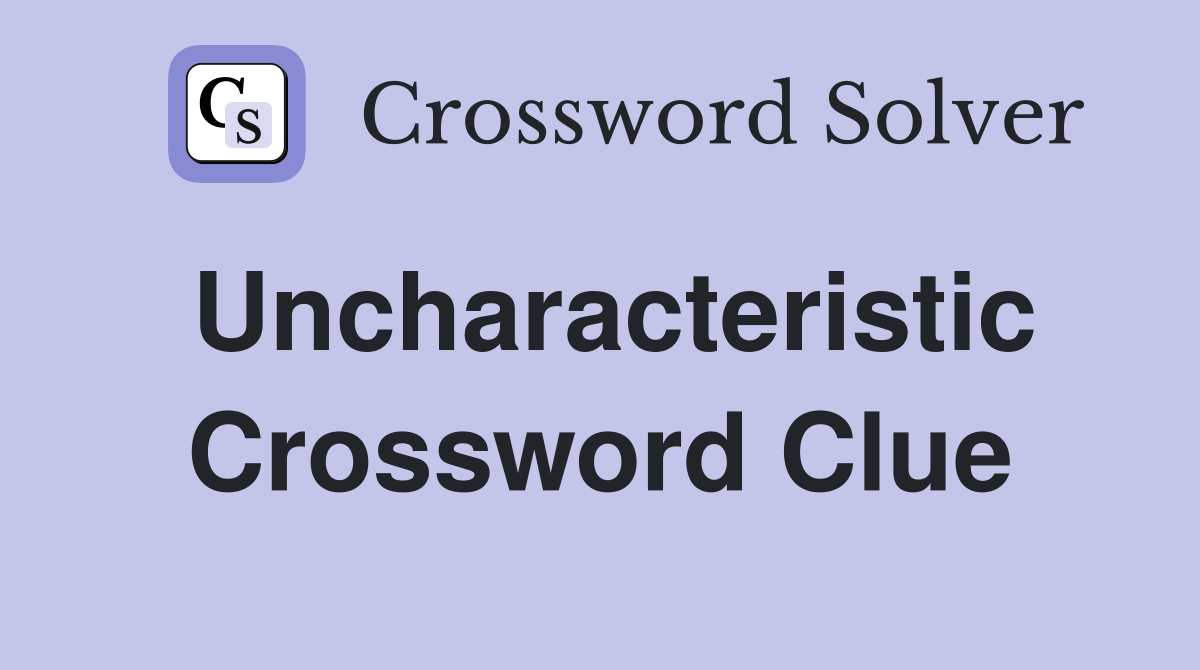 Uncharacteristic Crossword Clue