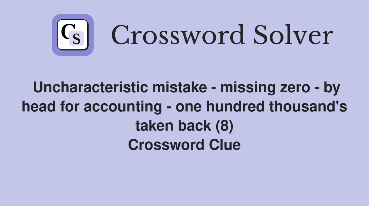 Uncharacteristic mistake - missing zero - by head for accounting - one hundred thousand's taken back (8) Crossword Clue