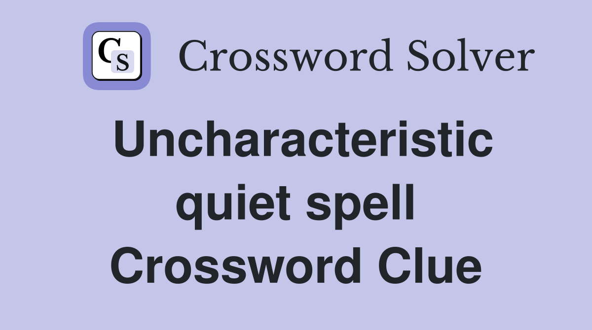 Uncharacteristic quiet spell Crossword Clue