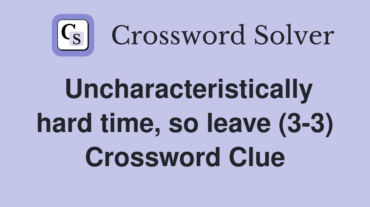 Uncharacteristically hard time, so leave (3-3) Crossword Clue