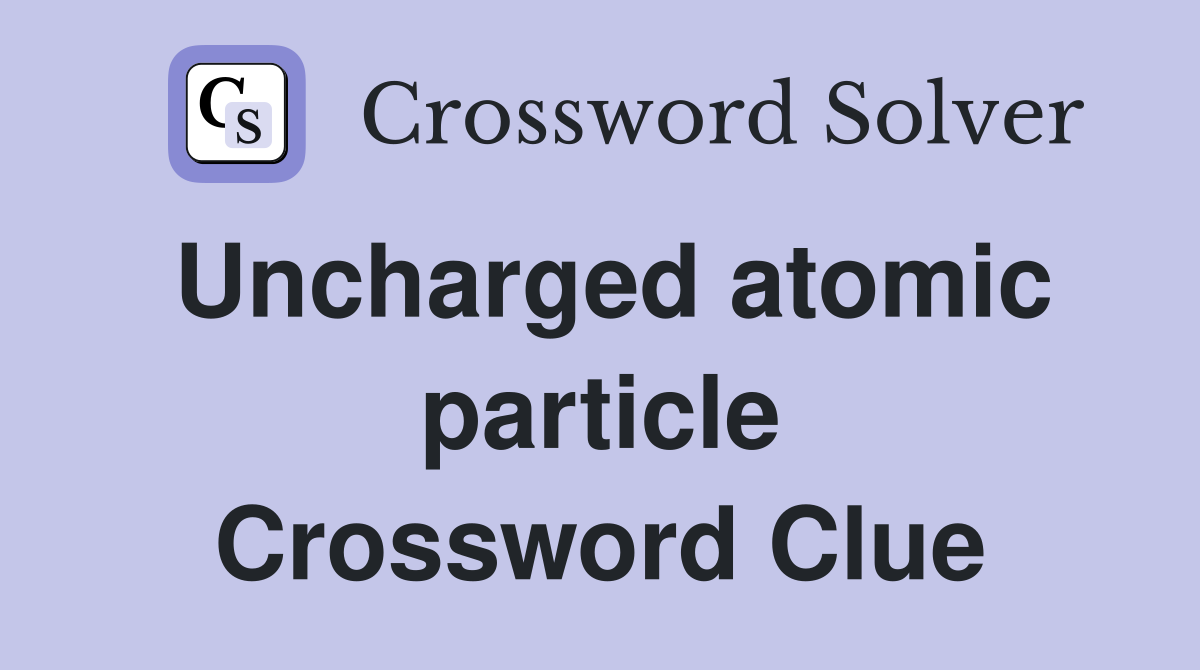 Uncharged atomic particle Crossword Clue