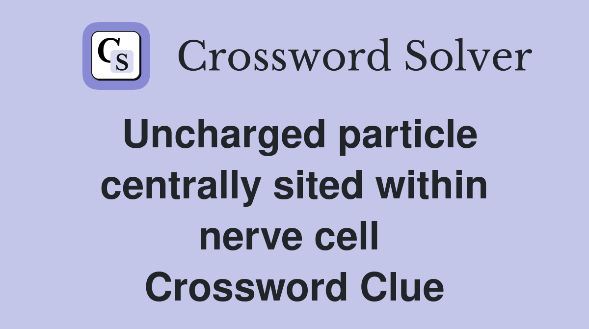 Uncharged particle centrally sited within nerve cell  Crossword Clue