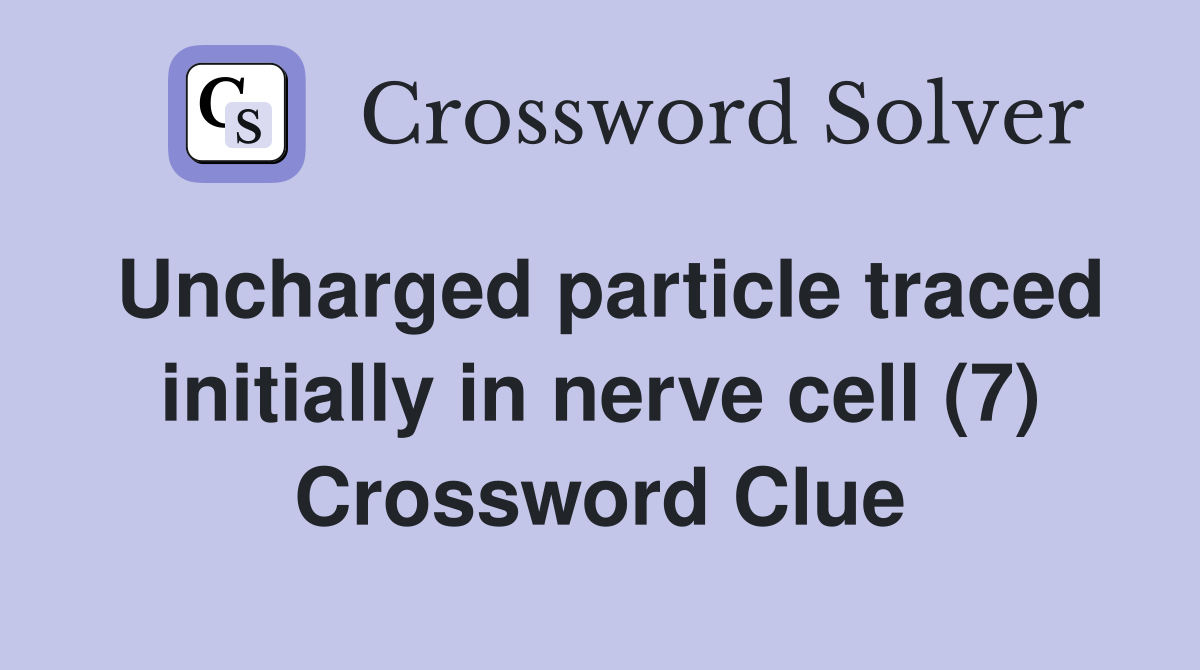 Uncharged particle traced initially in nerve cell (7) Crossword Clue
