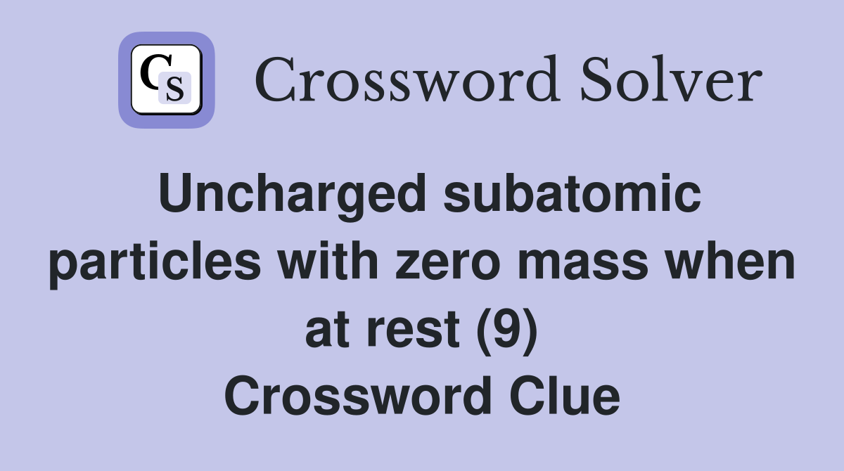 Uncharged subatomic particles with zero mass when at rest (9) Crossword Clue