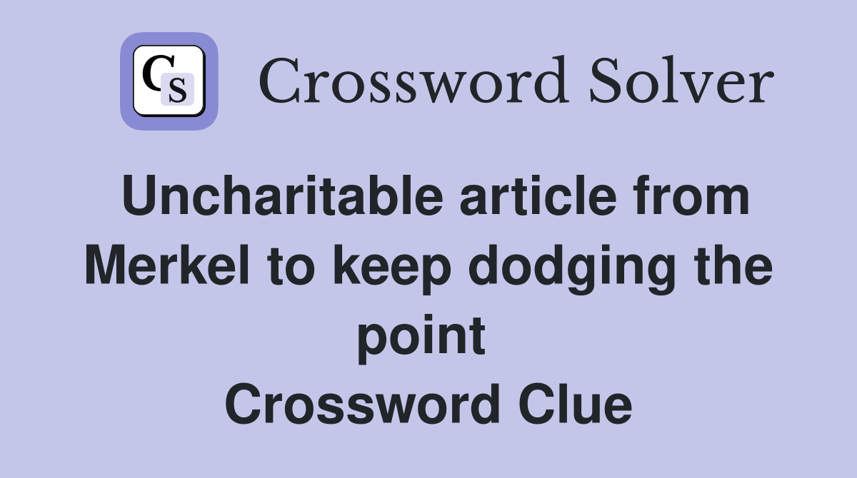 Uncharitable article from Merkel to keep dodging the point  Crossword Clue