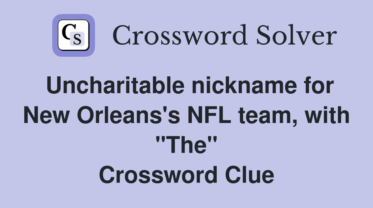 Uncharitable nickname for New Orleans's NFL team, with "The" Crossword Clue