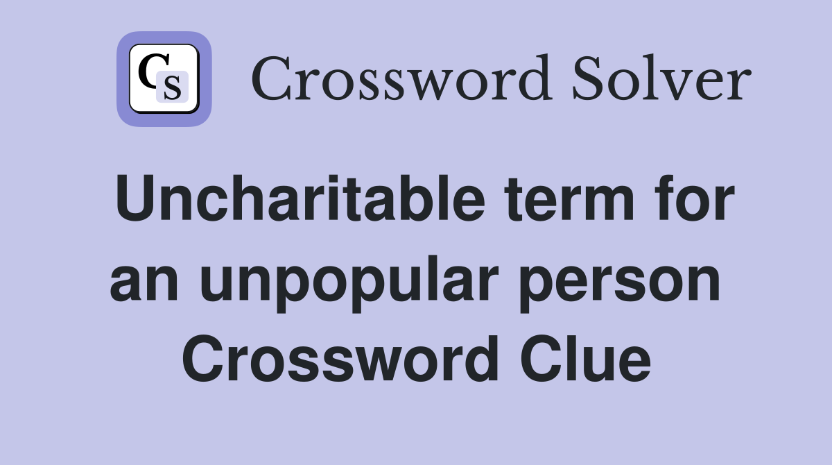 Uncharitable term for an unpopular person Crossword Clue