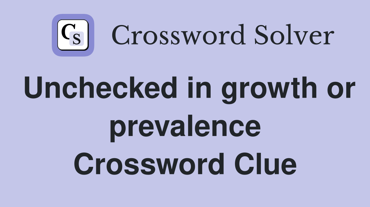 Unchecked in growth or prevalence Crossword Clue
