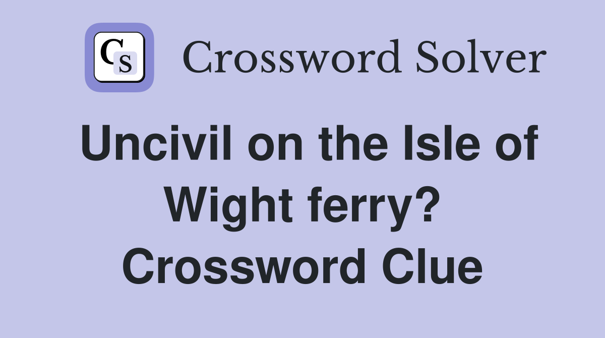 Uncivil on the Isle of Wight ferry? Crossword Clue