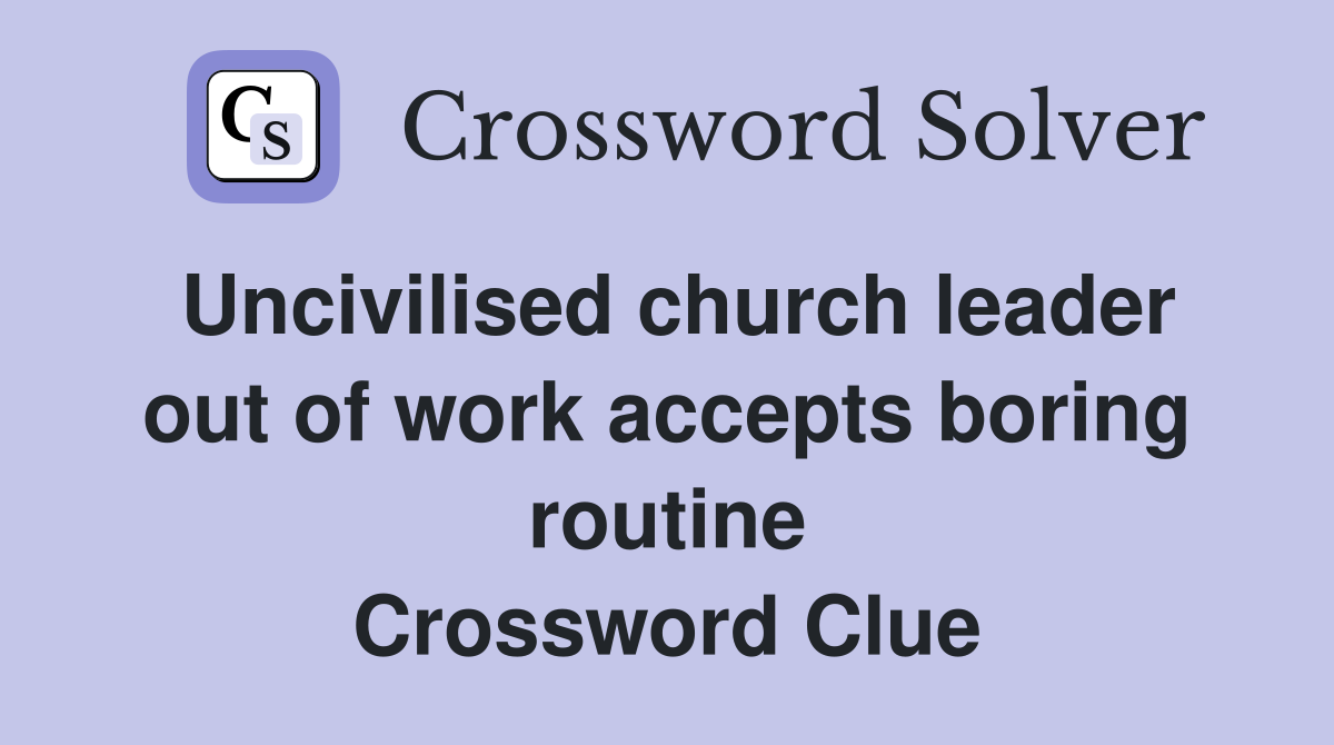 Uncivilised church leader out of work accepts boring routine Crossword Clue
