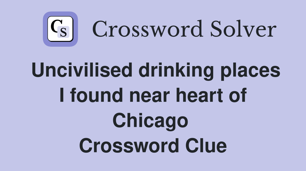 Uncivilised drinking places I found near heart of Chicago  Crossword Clue