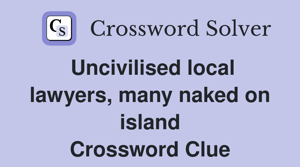 Uncivilised local lawyers, many naked on island Crossword Clue