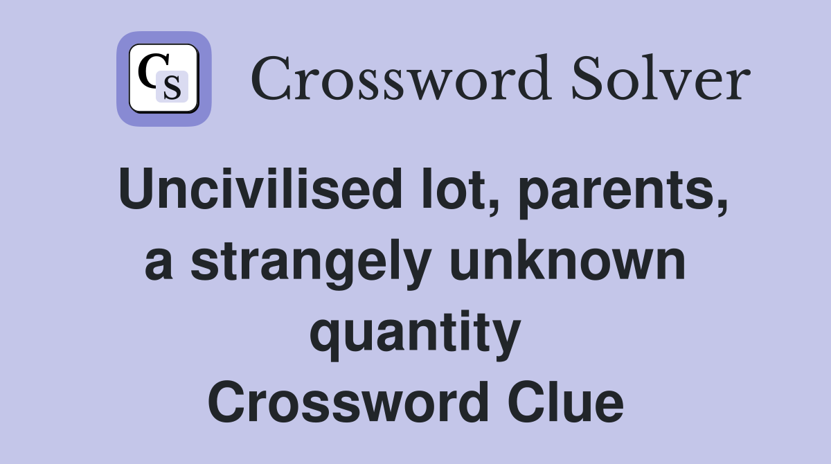 Uncivilised lot, parents, a strangely unknown quantity Crossword Clue
