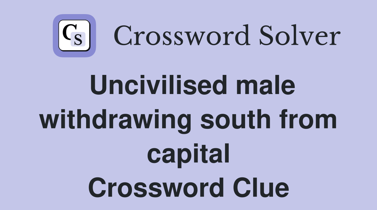 Uncivilised male withdrawing south from capital Crossword Clue