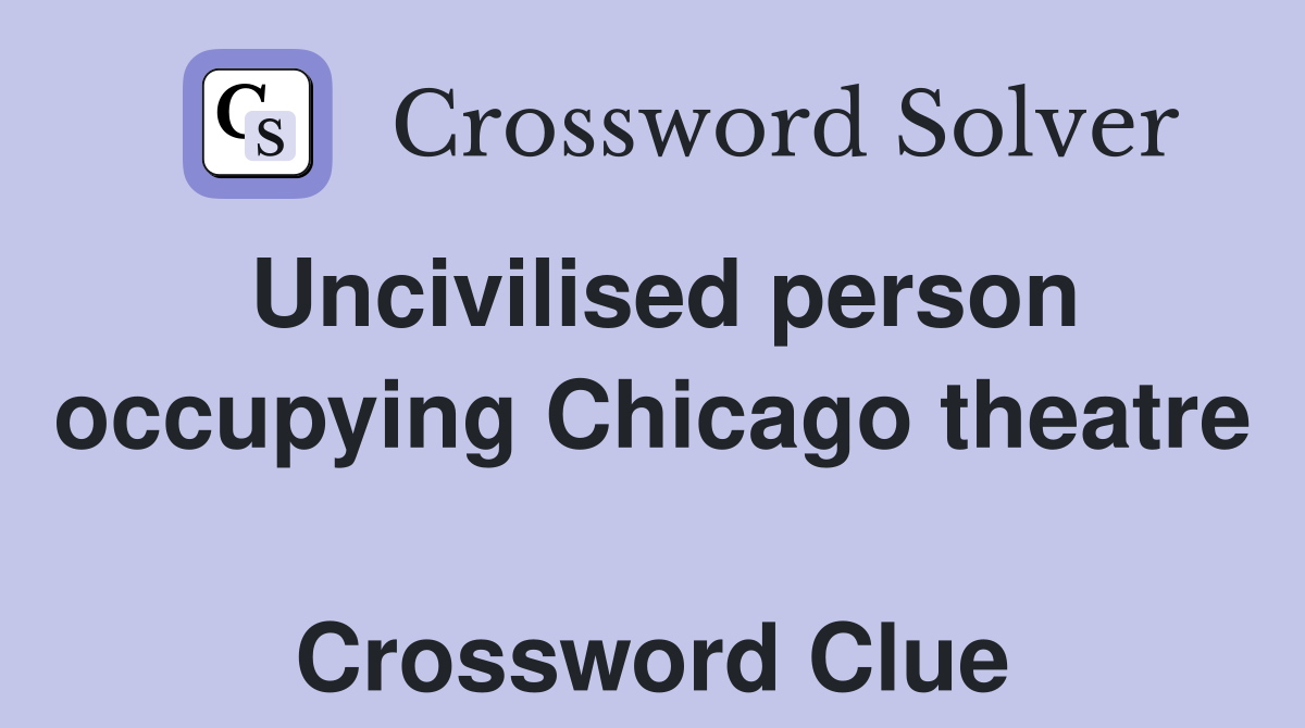 Uncivilised person occupying Chicago theatre  Crossword Clue