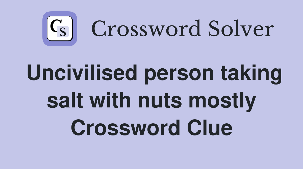 Uncivilised person taking salt with nuts mostly Crossword Clue