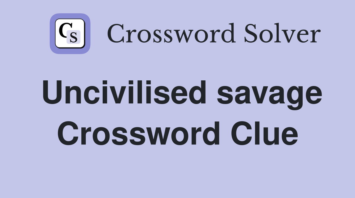 Uncivilised savage Crossword Clue