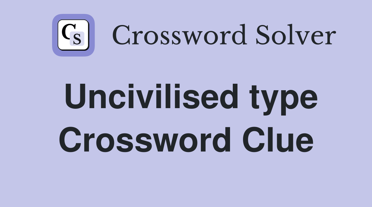 Uncivilised type Crossword Clue