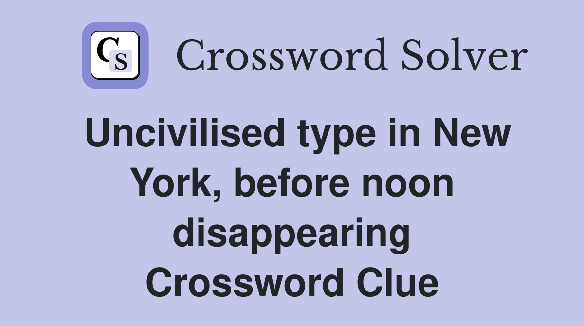 Uncivilised type in New York, before noon disappearing Crossword Clue