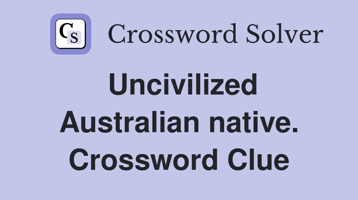 Uncivilized Australian native. Crossword Clue