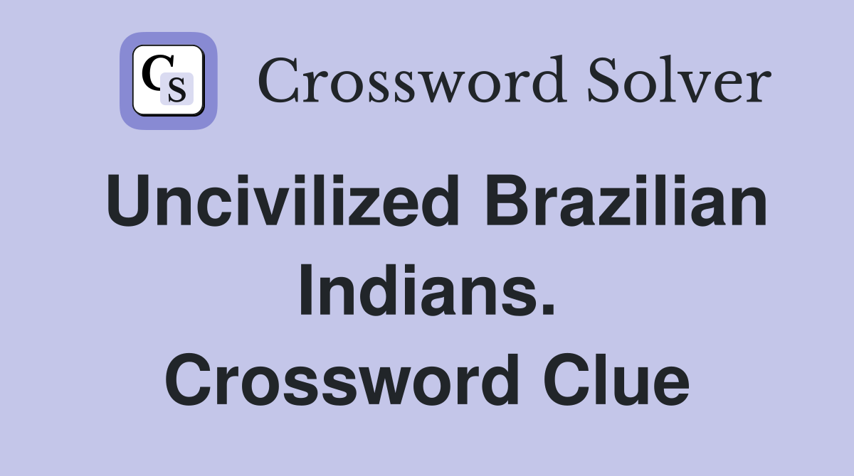 Uncivilized Brazilian Indians. Crossword Clue