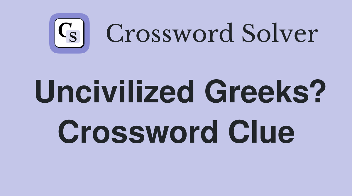 Uncivilized Greeks? Crossword Clue