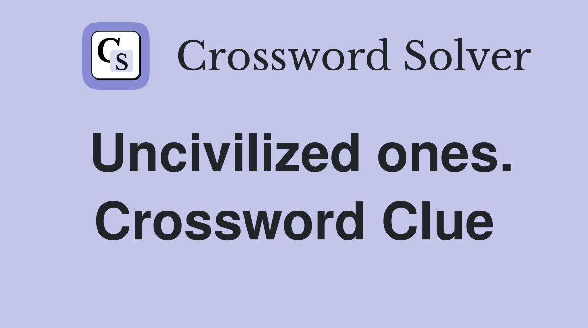 Uncivilized ones. Crossword Clue