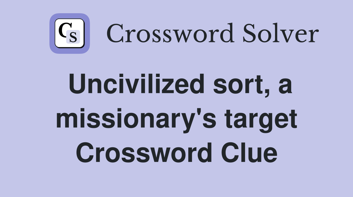Uncivilized sort, a missionary's target Crossword Clue