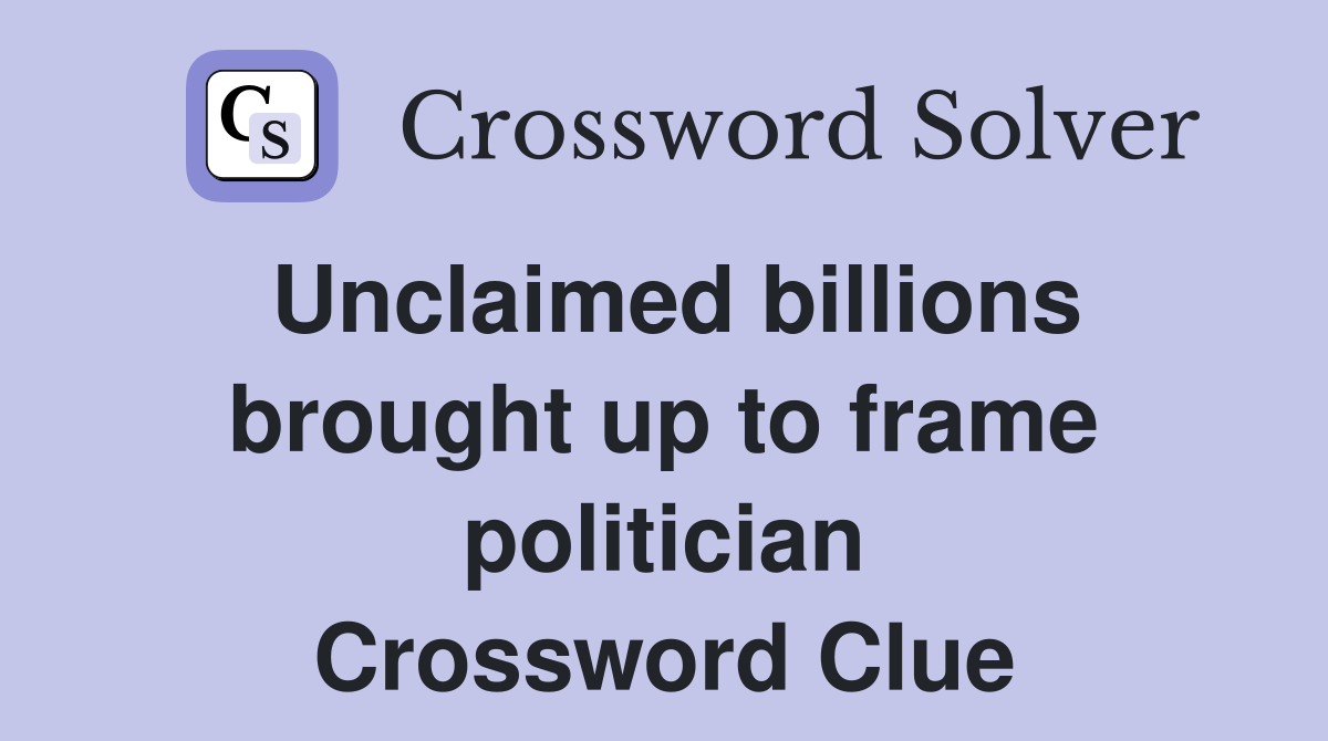 Unclaimed billions brought up to frame politician Crossword Clue