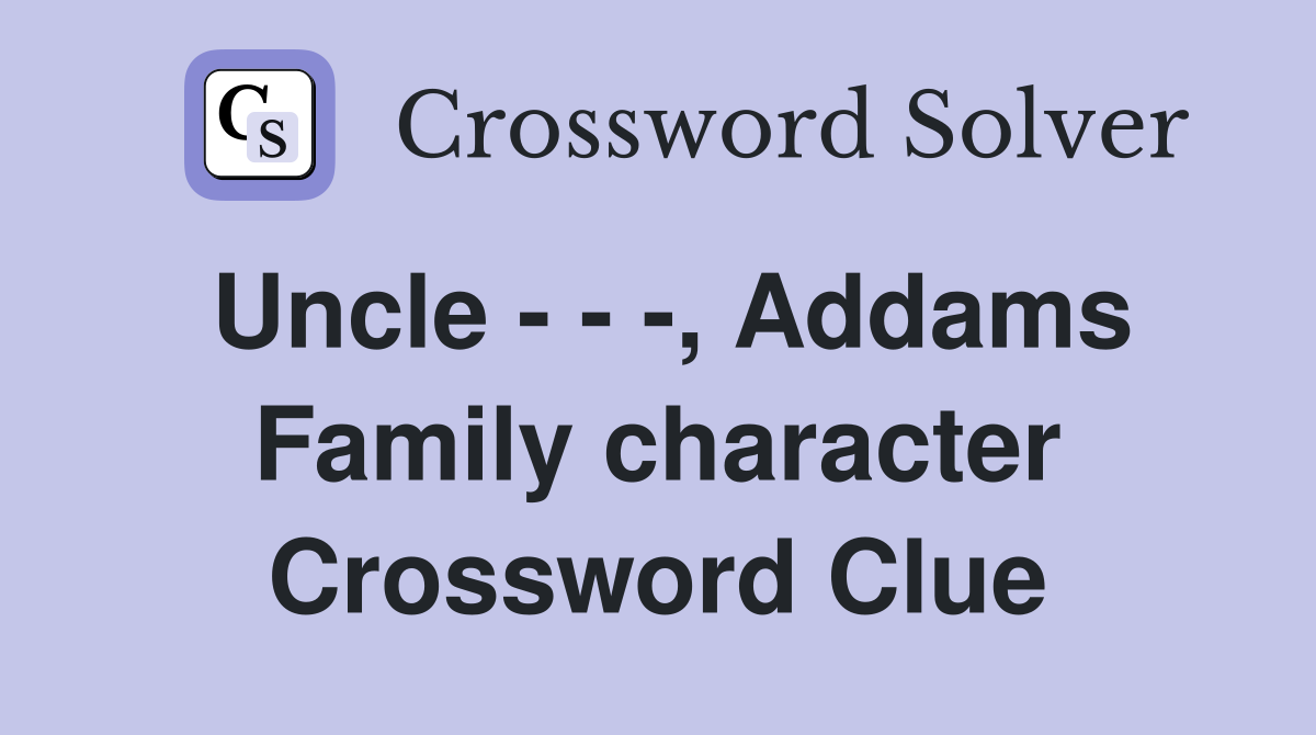 Uncle - - -, Addams Family character Crossword Clue